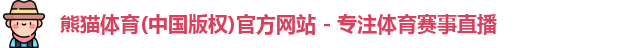 熊猫体育(中国版权)官方网站 - 专注体育赛事直播